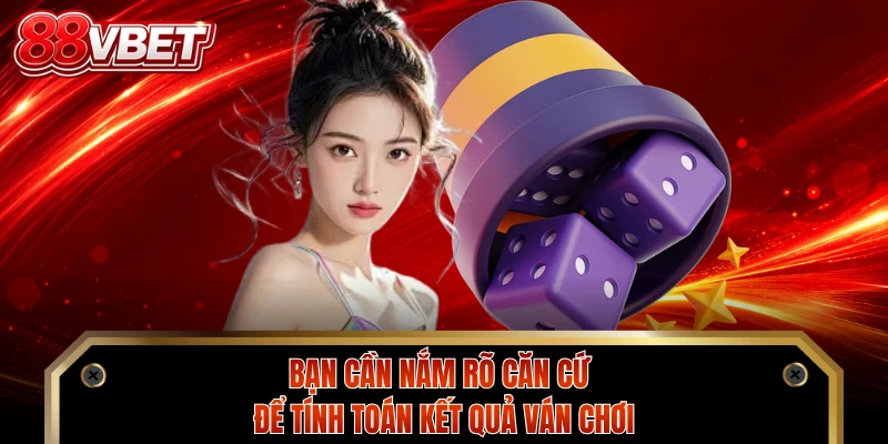 Bạn cần nắm rõ căn cứ để tính toán kết quả ván chơi