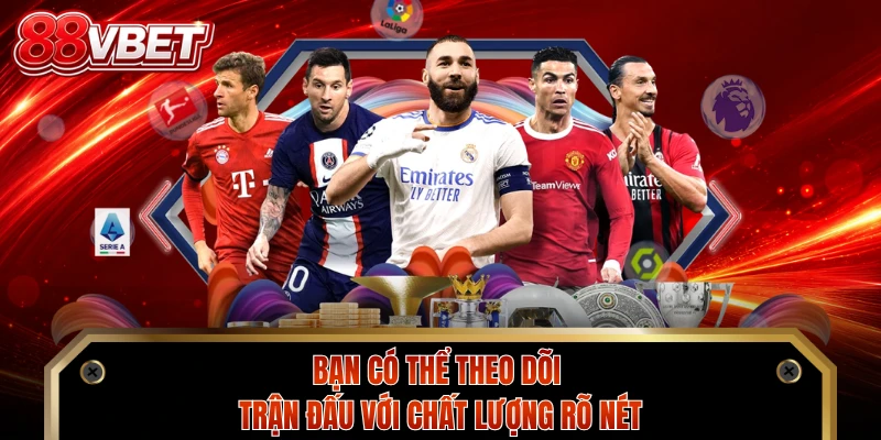 Bạn có thể theo dõi trận đấu với chất lượng rõ nét