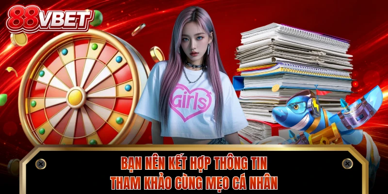 Bạn nên kết hợp thông tin tham khảo cùng mẹo cá nhân