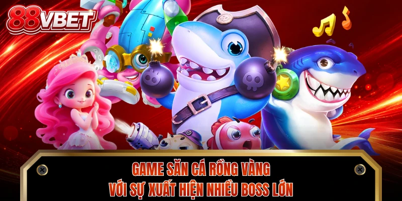 Game săn cá rồng vàng với sự xuất hiện nhiều boss lớn