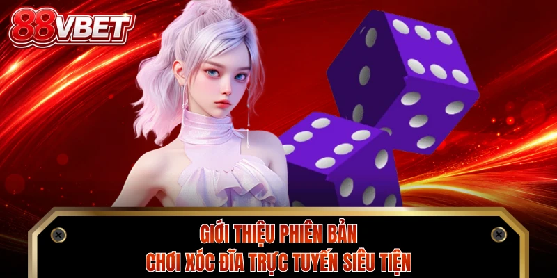 Giới thiệu phiên bản chơi xóc đĩa trực tuyến siêu tiện