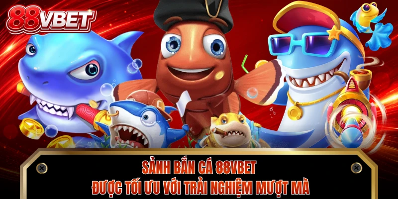 Sảnh bắn cá 88VBET được tối ưu với trải nghiệm mượt mà