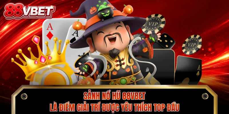 Sảnh nổ hũ 88VBET là điểm giải trí được yêu thích top đầu